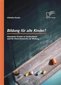 Bildung für alle Kinder? Statuslose Kinder in Deutschland und ihr Menschenrecht auf Bildung - Christin Haude - E-Book