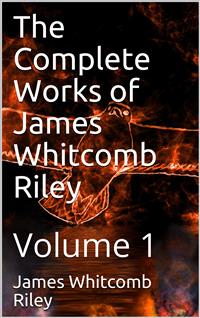 The Complete Works of James Whitcomb Riley — Volume 1 - James Whitcomb Riley - E-Book