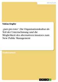 „pars pro toto“. Die Organisationskultur als Teil der Unternehmung und die Möglichkeit des alternativen Ansatzes zum New Public Management - Tobias Engfer - E-Book