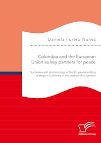 Colombia and the European Union as key partners for peace. Successes and shortcomings of the EU peacebuilding strategy in Colombia in the post-conflict scenario - Daniela Forero Nuñez - E-Book