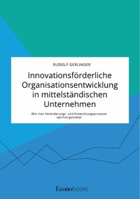 Innovationsförderliche Organisationsentwicklung in mittelständischen Unternehmen. Wie man Veränderungs- und Entwicklungsprozesse optimal gestaltet - Rudolf Gerlinger - E-Book
