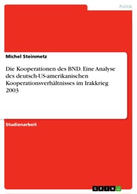 Die Kooperationen des BND. Eine Analyse des deutsch-US-amerikanischen Kooperationsverhältnisses im Irakkrieg 2003 - Michel Steinmetz - E-Book