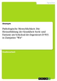 Pathologische Menschlichkeit. Die Herausbildung der Krankheit Seele und Fantasie am Schicksal des Ingenieurs D-503 in Zamjatins "Wir" -  - E-Book