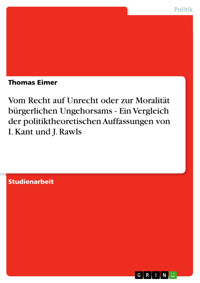 Vom Recht auf Unrecht oder zur Moralität bürgerlichen Ungehorsams - Ein Vergleich der politiktheoretischen Auffassungen von I. Kant und J. Rawls - Thomas Eimer - E-Book