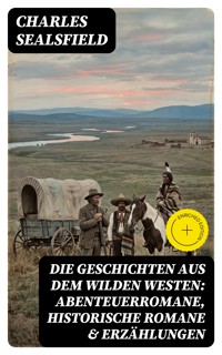 Die Geschichten aus dem Wilden Westen: Abenteuerromane, Historische Romane & Erzählungen - Charles Sealsfield - E-Book