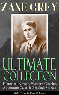 ZANE GREY Ultimate Collection: Historical Novels, Western Classics, Adventure Tales & Baseball Stories (60+ Titles in One Volume) - Zane Grey - E-Book
