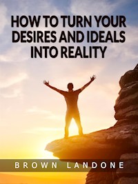 How to Turn Your Desires and Ideals Into Reality - Brown Landone - E-Book