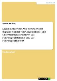 Digital Leadership. Wie verändert der digitaler Wandel von Organisations- und Unternehmensstrukturen das Führungsverständnis und das Führungsverhalten? - André Müller - E-Book