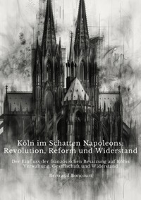 Köln im Schatten  Napoleons: Revolution, Reform und Widerstand - Bertrand Boncourt - E-Book