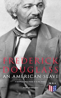 Frederick Douglass, An American Slave: 3 Autobiographical Books in in One Volume - Frederick Douglass - E-Book