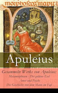 Gesammelte Werke von Apuleius: Metamorphosen - Der goldene Esel + Amor und Psyche + Die Geschichte von dem Mann im Faß - - Apuleius - E-Book