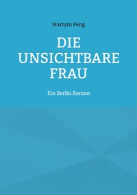 Die unsichtbare Frau - Martyra Peng - E-Book