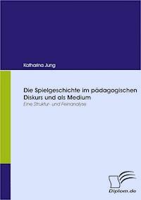 Die Spielgeschichte im pädagogischen Diskurs und als Medium - Katharina Jung - E-Book