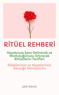 RİTÜEL REHBERİ: Hayatınıza Şans, Para, Ferahlık ve Huzur Getirecek Ritüellerin Tarifleri - Jale Deniz - E-Book