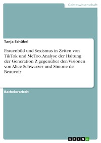 Frauenbild und Sexismus in Zeiten von TikTok und MeToo. Analyse der Haltung der Generation Z gegenüber den Visionen von Alice Schwarzer und Simone de Beauvoir - Tanja Schübel - E-Book