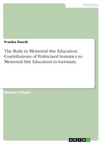 The Body in Memorial Site Education. Contributions of Politicized Somatics to Memorial Site Education in Germany - Franka Rauch - E-Book