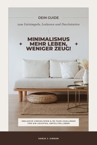Minimalismus – Mehr Leben, weniger Zeug! (Dein Guide zum Entrümpeln, Loslassen und Durchstarten – inklusive Checklisten und 30-Tage-Challenge für ein leichtes, erfülltes Leben) - Sanja J. Gibson - E-Book