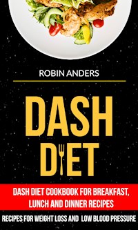 Dash Diet: Dash Diet Cookbook For Breakfast, Lunch And Dinner Recipes (Recipes For Weight Loss And Low Blood Pressure) - Robin Anders - kostenlos E-Book