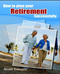How To Plan Your Retirement Successfully - Noah Daniels - E-Book