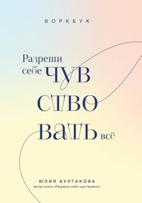 Разреши себе чувствовать всё. Воркбук - Юлия Булгакова - E-Book