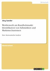 Wettbewerb am Rundholzmarkt: Identifikation von Submärkten und Marktmechanismen - Jörg Sander - E-Book