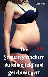 Die Schwiegertochter durchgefickt und geschwängert - Lara Wet - E-Book