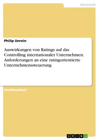 Auswirkungen von Ratings auf das Controlling internationaler Unternehmen. Anforderungen an eine ratingorientierte Unternehmenssteuerung - Philip Unrein - E-Book