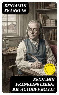 Benjamin Franklins Leben: Die Autobiografie - Benjamin Franklin - E-Book