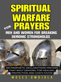 Spiritual Warfare Prayers For Men And Women For Breaking Demonic Strongholds: 100 Prophetic Declarations Prayers That Rout Demons, For Healing, Protection And God's Favor - Moses Omojola - E-Book