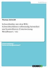 Schweißnähte mit dem WIG Schweißverfahren selbständig herstellen und kontrollieren (Unterweisung Metallbauer / -in) - Thomas Schmidt - E-Book