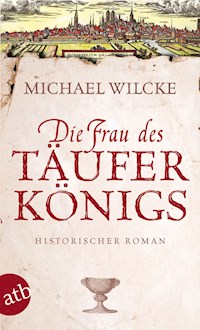 Die Frau des Täuferkönigs - Michael Wilcke - E-Book