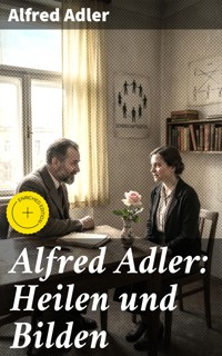 Alfred Adler: Heilen und Bilden - Alfred Adler - E-Book