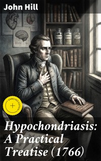 Hypochondriasis: A Practical Treatise (1766) - John Hill - E-Book