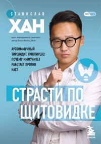 Страсти по щитовидке. Аутоиммунный тиреоидит, гипотиреоз: почему иммунитет работает против нас? - Станислав Хан - E-Book