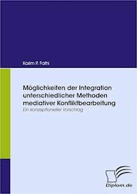 Möglichkeiten der Integration unterschiedlicher Methoden mediativer Konfliktbearbeitung - Karim P. Fathi - E-Book