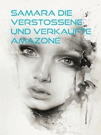 Samara Die verstoßene und verkaufte Amazone - Sarina Forster - E-Book