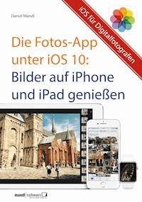 Die Fotos-App unter iOS 10 – Bilder auf iPhone und iPad genießen - Daniel Mandl - E-Book
