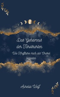 Das Geheimnis der Tarotkarten - Wie Krafttiere mich als Orakel begleiten - Aurelia Wolf - E-Book