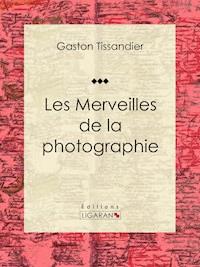 Les Merveilles de la photographie - Ligaran - E-Book