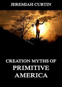 Creation Myths of Primitive America - Jeremiah Curtin - E-Book