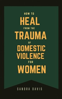 How to Heal From The Trauma of Domestic Violence For women - Sandra Davis - E-Book