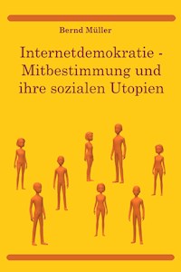 Internetdemokratie: Mitbestimmung und ihre sozialen Utopien - Bernd Müller - E-Book