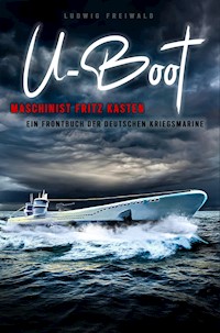 U-Boot-Maschinist Fritz Kasten - Ein Frontbuch der deutschen Kriegsmarine - Ludwig Freiwald - E-Book