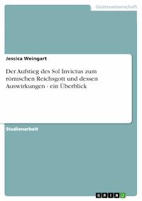 Der Aufstieg des Sol Invictus zum römischen Reichsgott und dessen Auswirkungen - ein Überblick - Jessica Weingart - E-Book