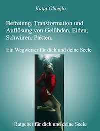 Befreiung, Transformation und Auflösung von Gelübden, Eiden, Schwüren, Pakten - Katja Obieglo - E-Book