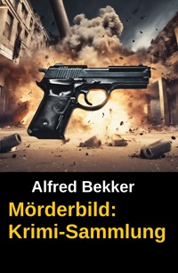 Mörderbild: Krimi-Sammlung - Alfred Bekker - E-Book