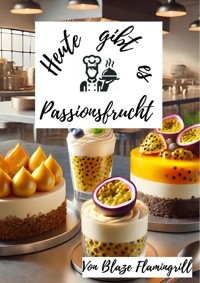 Heute gibt es - Passionsfrucht - Blaze Flamingrill - E-Book