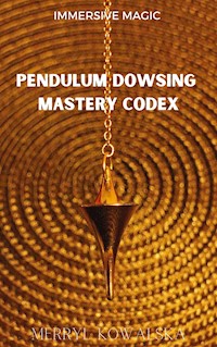 Immersive Magic: Pendulum Dowsing Mastery Codex - Merryl Kowalska - E-Book