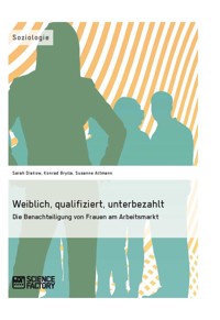 Weiblich, qualifiziert, unterbezahlt. Die Benachteiligung von Frauen am Arbeitsmarkt - Sarah Diekow - E-Book