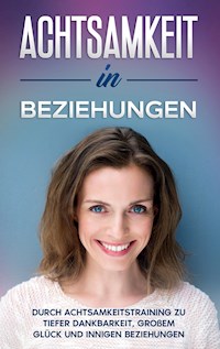 Achtsamkeit in Beziehungen: Durch Achtsamkeitstraining zu tiefer Dankbarkeit, großem Glück und innigen Beziehungen - Hannelore Blumenberg - E-Book